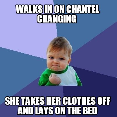 Meme Creator - Funny Walks in on Chantel changing She takes her clothes ...