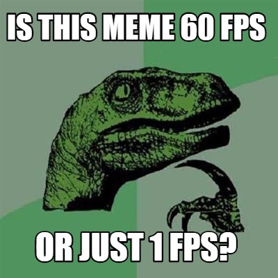 Meme Creator - Funny Is this meme 60 fps or just 1 fps? Meme Generator ...