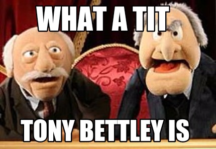 what-a-tit-tony-bettley-is