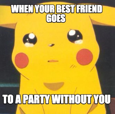 Meme Creator - Funny when your best friend goes to a party without you ...