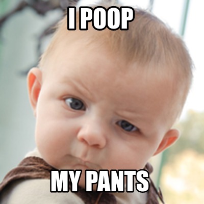 Meme Creator - Funny i poop my pants Meme Generator at MemeCreator.org!