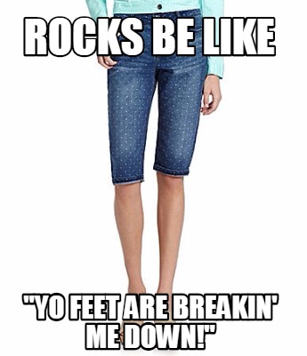 rocks-be-like-yo-feet-are-breakin-me-down