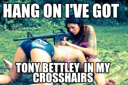 hang-on-ive-got-tony-bettley-in-my-crosshairs2