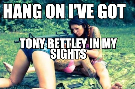 hang-on-ive-got-tony-bettley-in-my-sights