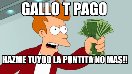 Meme Creator - Funny Gallo t pago Hazme tuyoo la puntita no mas!! Meme ...