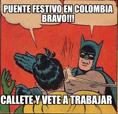 Meme Creator - Funny Puente Festivo en colombia bravo!!! Callete y vete a  trabajar Meme Generator at !