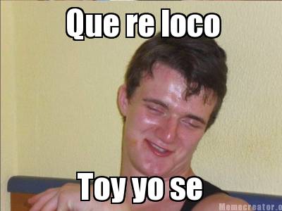 Meme Creator - Funny Que re loco Toy yo se Meme Generator at ...