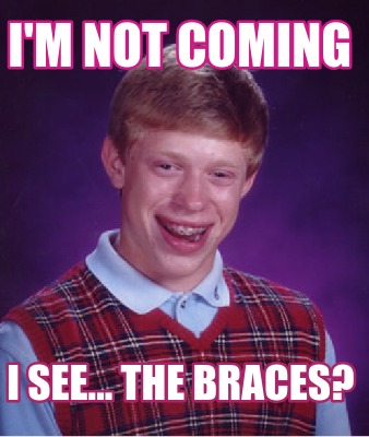 Meme Creator - Funny I'm not coming I see... The braces? Meme Generator ...