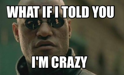 Meme Creator Funny What If I Told You I M Crazy Meme Generator At Memecreator Org