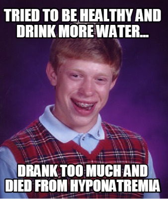 Meme Creator - Funny Tried to be healthy and drink more water... Drank ...