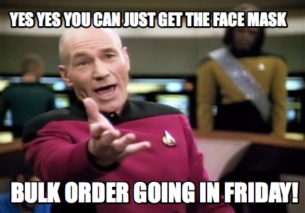 Meme Creator Funny Yes Yes You Can Just Get The Face Mask Bulk Order Going In Friday Meme Generator At Memecreator Org