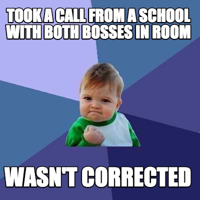 Meme Creator - Funny Took A Call From A School With Both Bosses In Room 