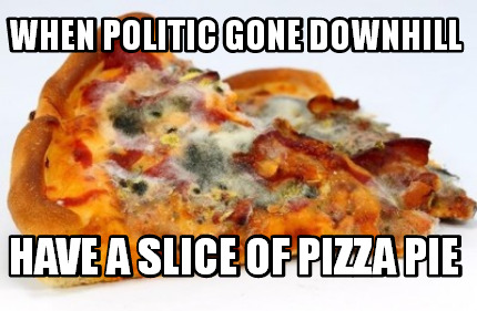 when-politic-gone-downhill-have-a-slice-of-pizza-pie