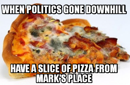 when-politics-gone-downhill-have-a-slice-of-pizza-from-marks-place