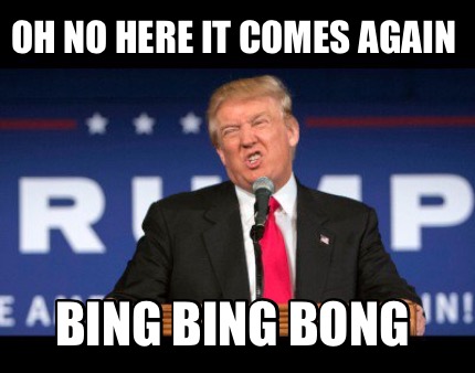 Meme Creator - Funny Oh no here it comes again Bing bing bong Meme ...
