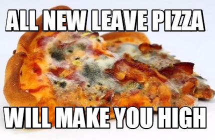 all-new-leave-pizza-will-make-you-high