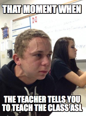 Meme Creator - Funny That moment when The teacher tells you to teach ...