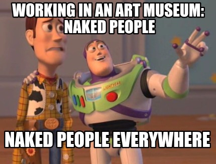 Meme Creator Funny Working In An Art Museum Naked People Naked People Everywhere Meme