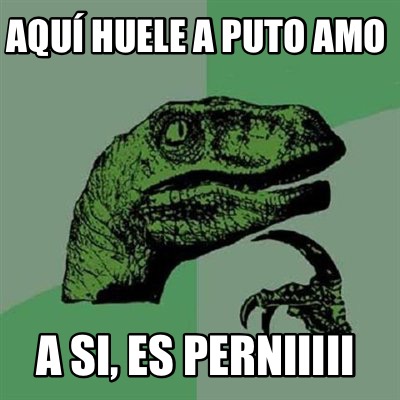 Meme Creator Funny Aqu Huele A Puto Amo A Si Es Perniiiii Meme Generator At Memecreator Org