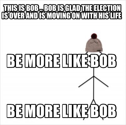 Meme Creator Funny This Is Bob Bob Is Glad The Election Is Over And Is Moving On With His Life Meme Generator At Memecreator Org