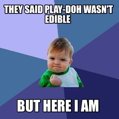 Meme Creator - Funny They said play-doh wasn't edible But here I am ...