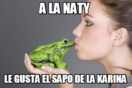 Meme Creator - Funny A La Naty Le Gusta El Sapo De La Karina Meme 