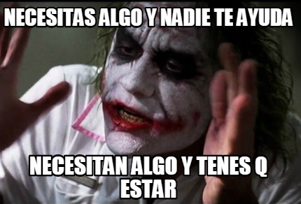 Meme Creator Funny Necesitas Algo Y Nadie Te Ayuda Necesitan Algo Y Tenes Q Estar Meme Generator At Memecreator Org