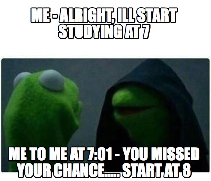 Meme Creator - Funny Me - Alright, Ill Start Studying at 7 Me to Me at ...