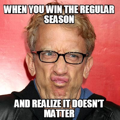 Meme Creator Funny When You Win The Regular Season And Realize It Doesn T Matter Meme Generator At Memecreator Org