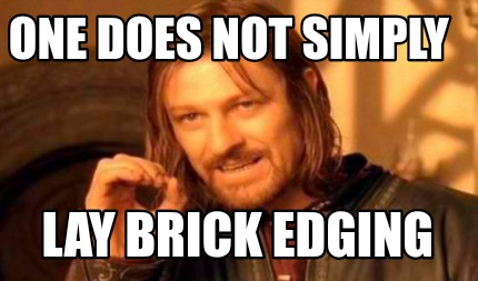 Meme Creator - Funny One does not simply Lay brick edging Meme ...