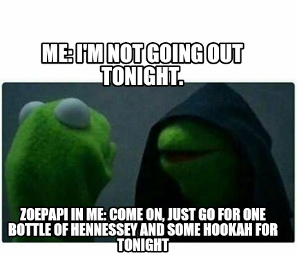 Meme Creator - Me: I'm not going out tonight. ZoePapi in me: Come on ...