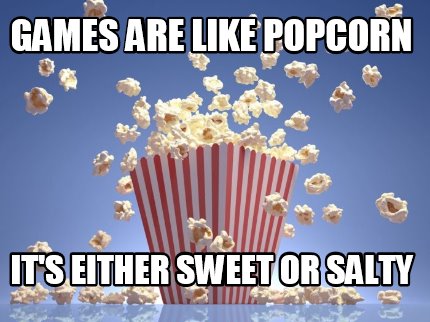 games-are-like-popcorn-its-either-sweet-or-salty5