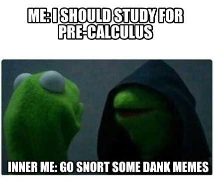 Meme Creator - Funny Me: I should study for Pre-Calculus Inner me: Go ...