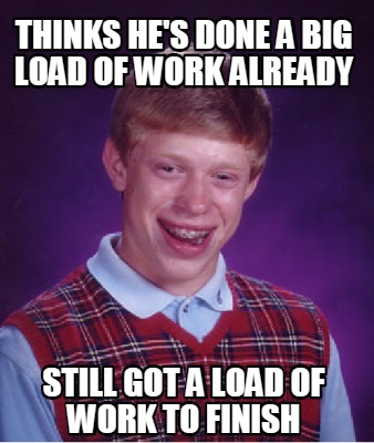 Meme Creator - Funny Thinks he's done a big load of work already Still ...