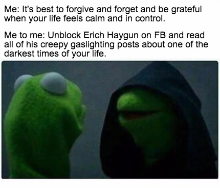 Meme Creator - Me: It's best to forgive and forget and be grateful when ...