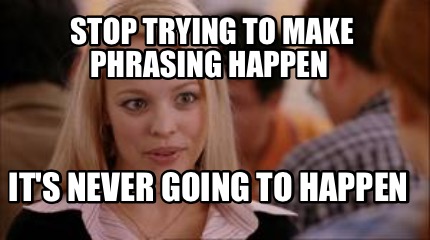 Meme Creator - Funny Stop trying to make phrasing happen It's never ...