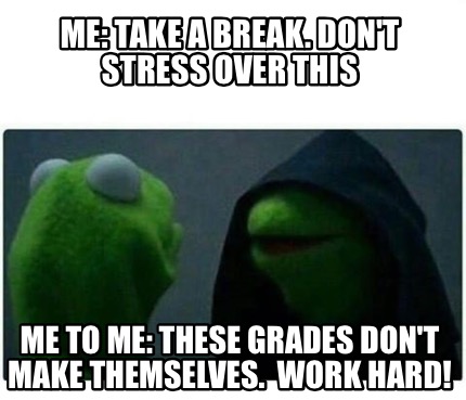 Meme Creator Funny Me Take A Break Don T Stress Over This Me To Me These Grades Don T Make Thems Meme Generator At Memecreator Org