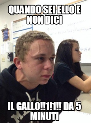 Meme Creator Funny Quando Sei Ello E Non Dici Il Gallo Da Minuti Meme Generator At