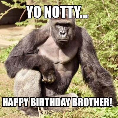 Meme Creator - Funny Yo Notty... Happy birthday brother! Meme Generator ...