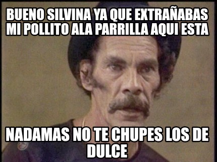 bueno-silvina-ya-que-extraabas-mi-pollito-ala-parrilla-aqui-esta-nadamas-no-te-c