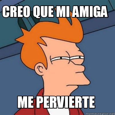 Meme Creator - Funny CREO QUE MI AMIGA Me pervierte Meme Generator at ...