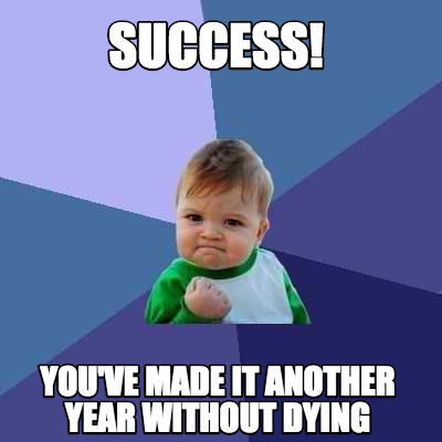 Meme Creator - Funny Success! You've made it another year without dying ...