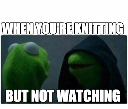 Meme Creator - Funny When You're Knitting But Not Watching Meme 