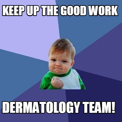 Meme Creator Funny Keep Up The Good Work Dermatology Team Meme Generator At Memecreator Org