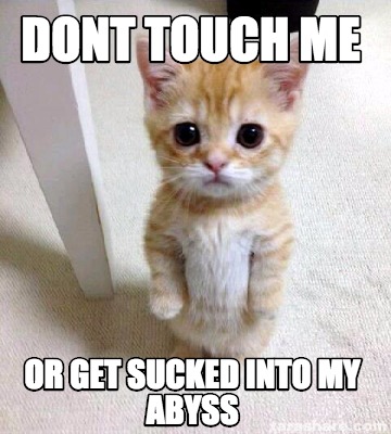 Meme Creator - Funny Dont touch me or get sucked into my abyss Meme ...