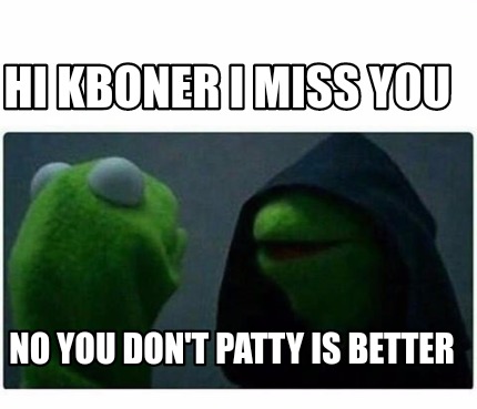Meme Creator - Hi kboner I miss you No you don't Patty is better Meme ...