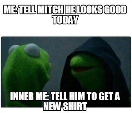 Meme Creator - Funny Me: Tell Mitch he looks good today Inner Me: Tell ...
