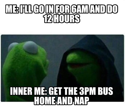 Meme Creator - Funny Me: I'll go in for 6am and do 12 hours Inner me ...