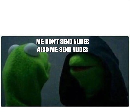 Meme Creator Funny Me Don T Send Nudes Also Me Send Nudes Meme