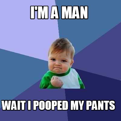 Meme Creator - Funny I'm a man wait I pooped my pants Meme Generator at ...